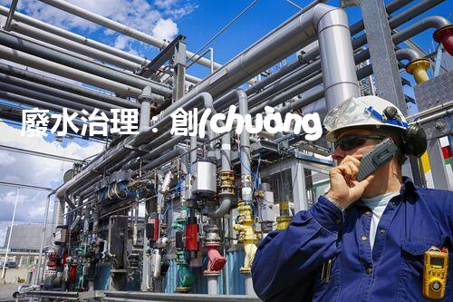 廢水治理：創(chuàng)新科技助力發(fā)電廠，環(huán)保之路是否可行？
